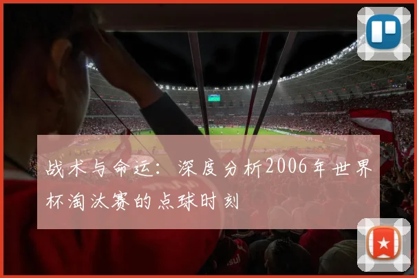 战术与命运：深度分析2006年世界杯淘汰赛的点球时刻