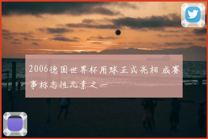 2006德国世界杯用球正式亮相 成赛事标志性元素之一