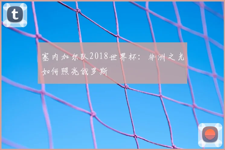 塞内加尔队2018世界杯：非洲之光如何照亮俄罗斯