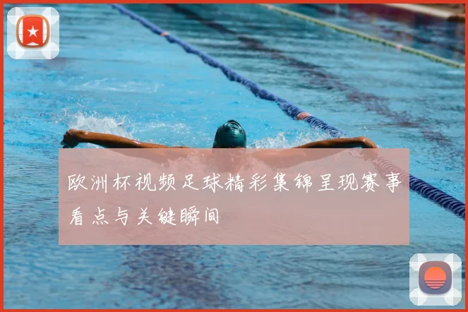 欧洲杯视频足球精彩集锦呈现赛事看点与关键瞬间