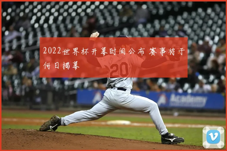 2022世界杯开幕时间公布 赛事将于何日揭幕